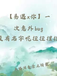 【易遇x你】一次意外bug