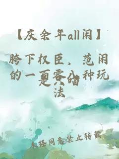 【庆余年all闲】胯下权臣，范闲的一百零八种玩法