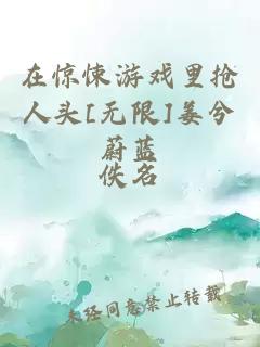 在惊悚游戏里抢人头[无限]姜兮蔚蓝