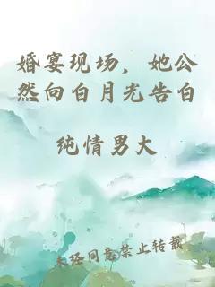 婚宴现场，她公然向白月光告白