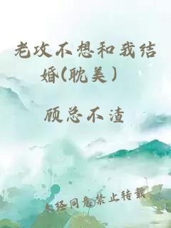 老攻不想和我结婚(耽美）