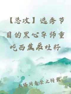 【总攻】选秀节目的黑心导师重生后