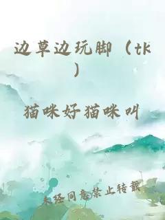 边草边玩脚（tk）