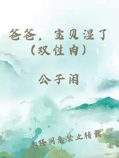 爸爸，宝贝湿了（双性肉）