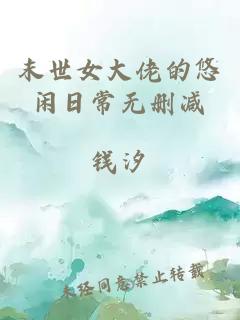 末世女大佬的悠闲日常无删减