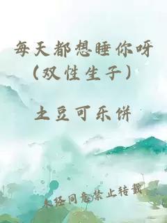 每天都想睡你呀（双性生子）