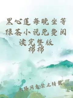 黑心莲每晚坐等绿茶小说免费阅读完整版