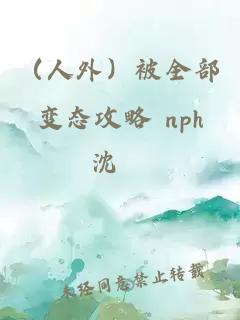 （人外）被全部变态攻略 nph